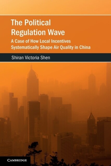 The Political Regulation Wave : A Case of How Local Incentives Systematically Shape Air Quality in China (Paperback)