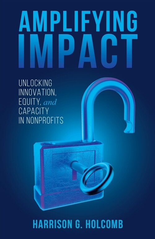 Amplifying Impact: Unlocking Innovation, Equity, and Capacity in Nonprofits (Paperback)