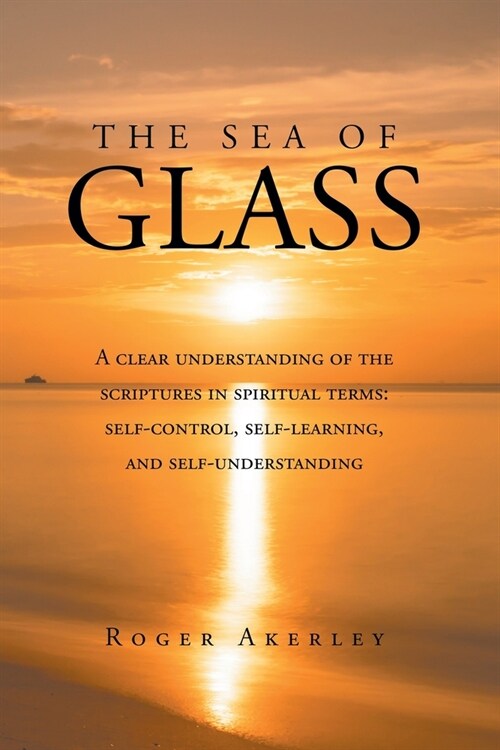 The Sea of Glass: A clear understanding of the scriptures in spiritual terms: self-control, self-learning, and self-understanding (Paperback)