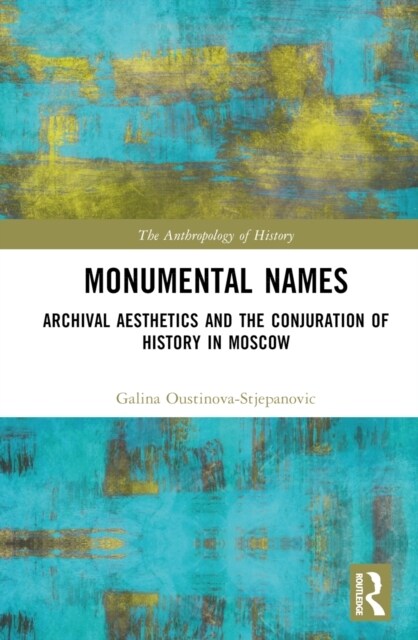 Monumental Names : Archival Aesthetics and the Conjuration of History in Moscow (Hardcover)