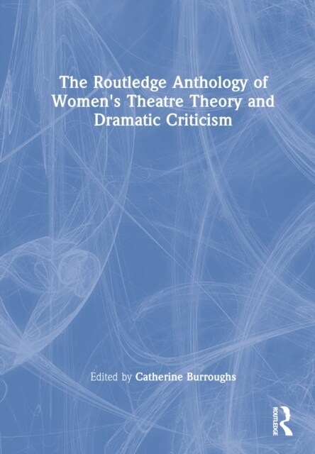 The Routledge Anthology of Womens Theatre Theory and Dramatic Criticism (Hardcover)