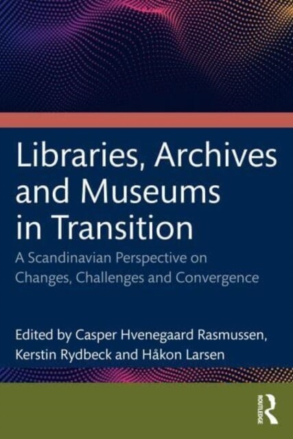Libraries, Archives, and Museums in Transition : Changes, Challenges, and Convergence in a Scandinavian Perspective (Paperback)