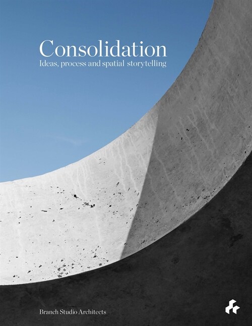 Consolidation: Ideas, Process and Spatial Storytelling : Branch Studio Architects (Hardcover)