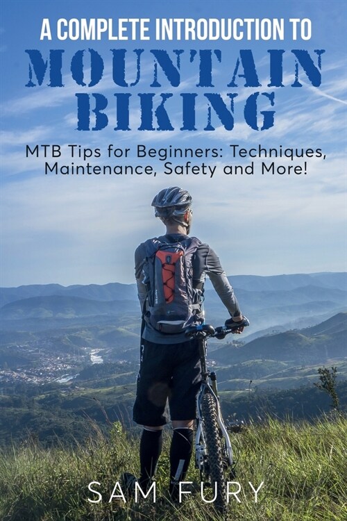 A Complete Introduction to Mountain Biking: MTB Tips for Beginners: Techniques, Maintenance, Safety and More! (Paperback)