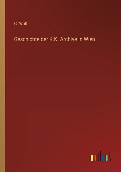 Geschichte der K.K. Archive in Wien (Paperback)