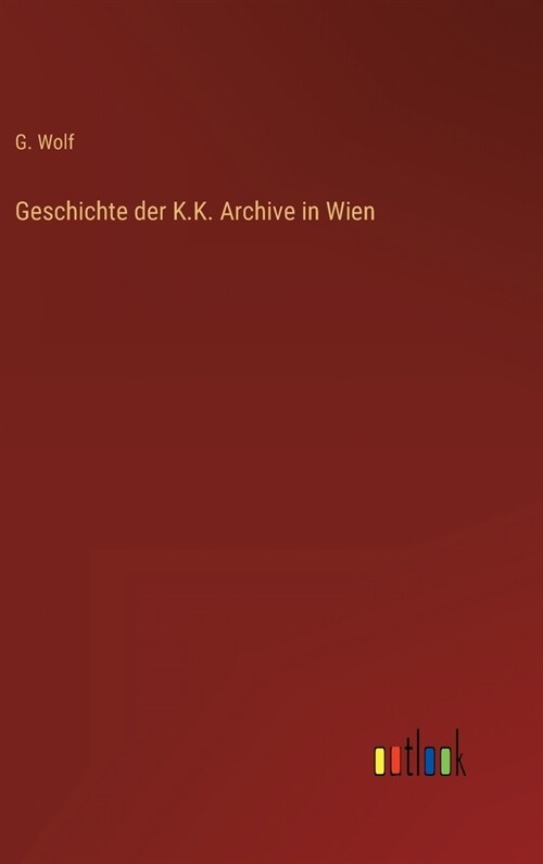 Geschichte der K.K. Archive in Wien (Hardcover)