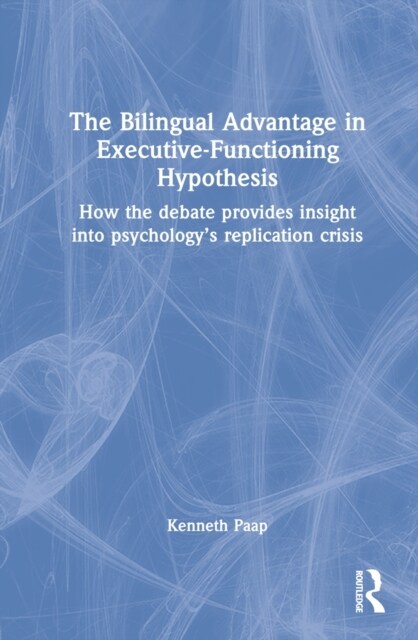 The Bilingual Advantage in Executive Functioning Hypothesis : How the debate provides insight into psychology’s replication crisis (Hardcover)