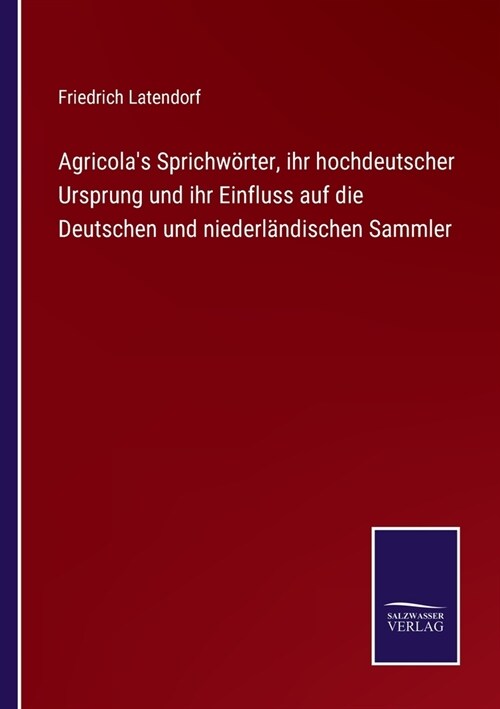 Agricolas Sprichw?ter, ihr hochdeutscher Ursprung und ihr Einfluss auf die Deutschen und niederl?dischen Sammler (Paperback)