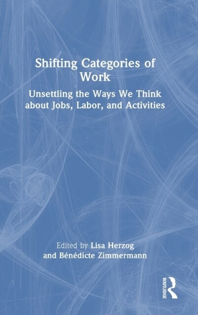Shifting Categories of Work : Unsettling the Ways We Think about Jobs, Labor, and Activities (Hardcover)