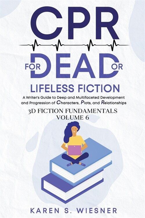 CPR for Dead or Lifeless Fiction: A Writers Guide to Deep and Multifaceted Development and Progression of Characters, Plots, and Relationships (Paperback)