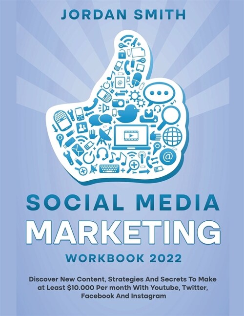 Social Media Marketing Workbook 2022 Discover New Content, Strategies And Secrets To Make at Least $10.000 Per month With Youtube, Twitter, Facebook A (Paperback)