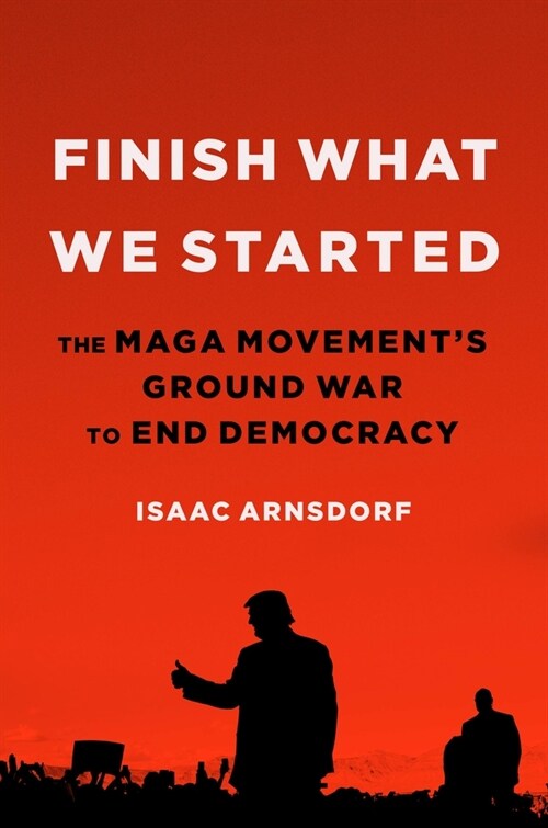 Finish What We Started: The Maga Movements Ground War to End Democracy (Hardcover)