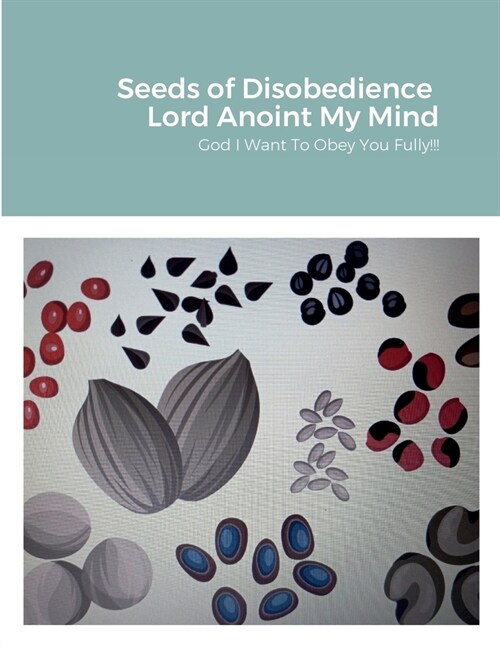 Seeds of Disobedience &Lord Anoint My Mind: God Help me to obey you fully (Paperback)