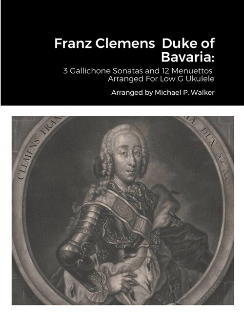 Franz Clemens Duke of Bavaria: 3 Gallichone Sonatas and 12 Menuettos Arranged For Low G Ukulele (Paperback)