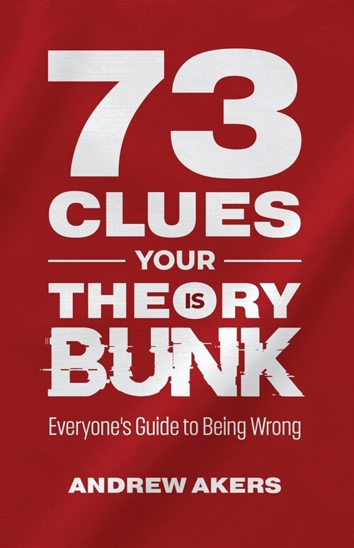 73 Clues Your Theory Is Bunk: Everyones Guide to Being Wrong (Paperback)