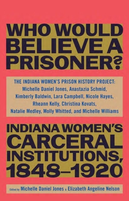 “Besides, Who Would Believe a Prisoner?” : Indiana Women’s Carceral Institutions, 1848–1920 (Hardcover)