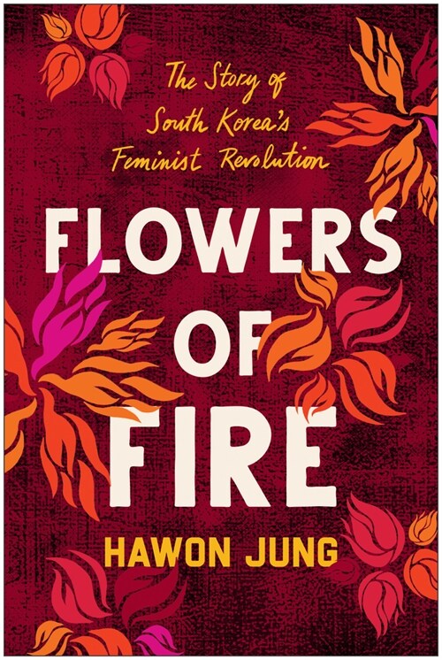 Flowers of Fire: The Inside Story of South Koreas Feminist Movement and What It Means for Women S Rights Worldwide (Paperback)
