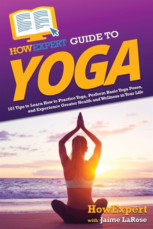 HowExpert Guide to Yoga: 101 Tips to Learn How to Practice Yoga, Perform Basic Yoga Poses, and Experience Greater Health and Wellness in Your L (Paperback)