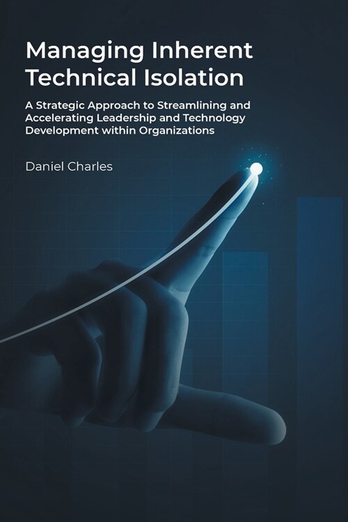 Managing Inherent Technical Isolation: A Strategic Approach to Streamlining and Accelerating Leadership and Technology Development within Organization (Paperback)