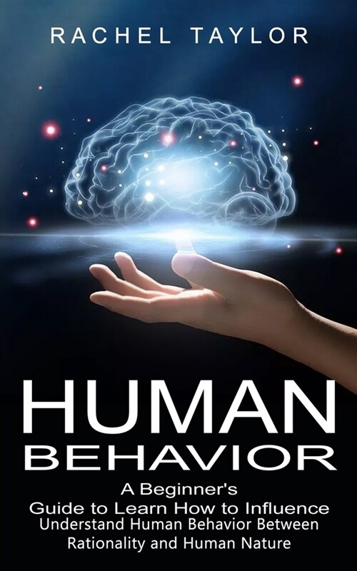 Human Behavior: A Beginners Guide to Learn How to Influence People (Understand Human Behavior Between Rationality and Human Nature) (Paperback)