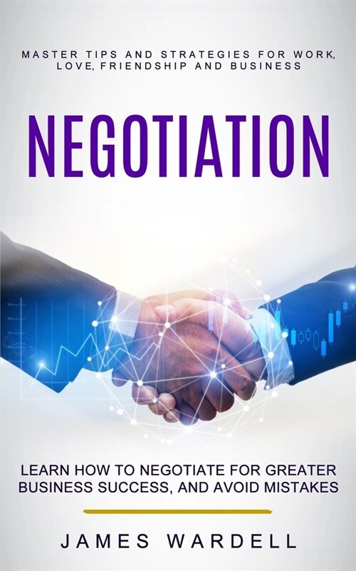 Negotiation: Learn How to Negotiate for Greater Business Success, and Avoid Mistakes (Master Tips and Strategies for Work, Love, Fr (Paperback)