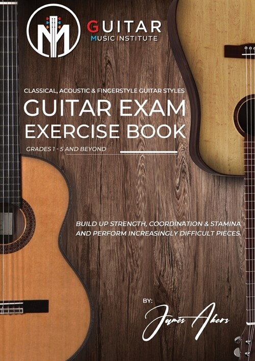 Guitar Exam Exercise Book: Classical, Acoustic & Fingerstyle Guitar Styles Grades 1 - 5 and beyond (Paperback)
