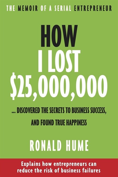 How I Lost $25,000,000 ...: Discovered the Secrets to Business Success, and Found True Happiness (Paperback)