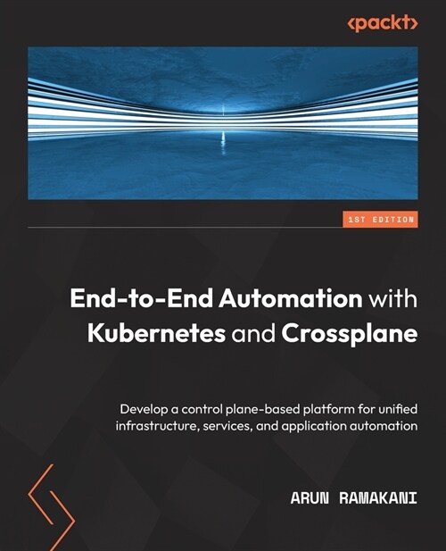 End-to-End Automation with Kubernetes and Crossplane : Develop a control plane-based platform for unified infrastructure, services, and application au (Paperback)