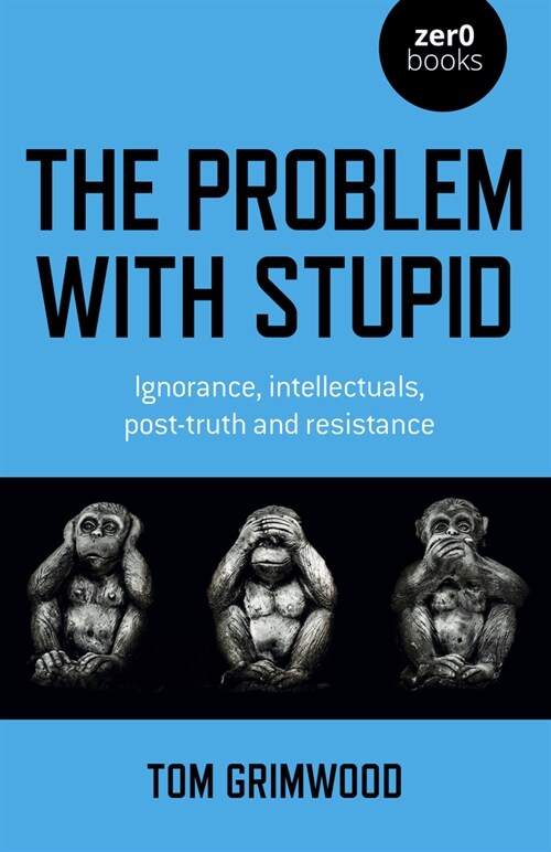 Problem with Stupid, The : ignorance, intellectuals, post-truth and resistance (Paperback)