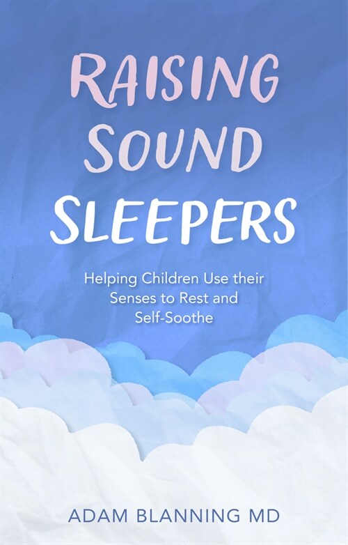 Raising Sound Sleepers : Helping Children Use Their Senses to Rest and Self-Soothe (Paperback)