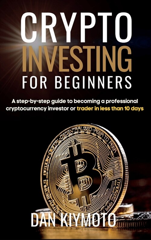 Crypto Investing for Beginners: A step-by-step guide to becoming a professional cryptocurrency investor or trader in less than 10 days (Hardcover)