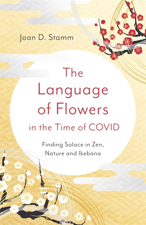 Language of Flowers in the Time of COVID, The : Finding Solace in Zen, Nature and Ikebana (Paperback)