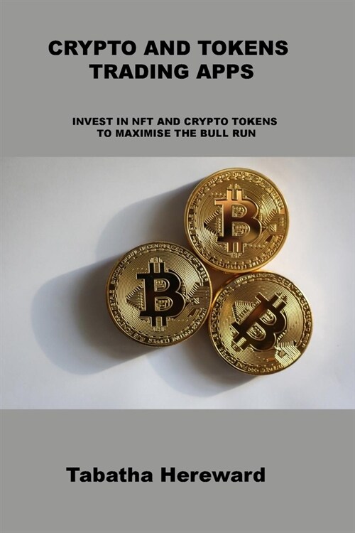 Crypto and Tokens Trading Apps: Invest in Nft and Crypto Tokens to Maximise the Bull Run (Paperback)