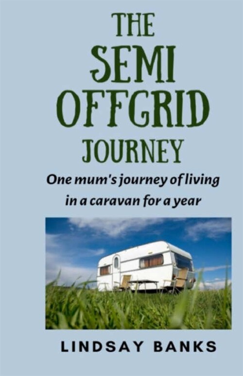 The Semi Offgrid Journey: One mums journey to living in a caravan for a year (Paperback)
