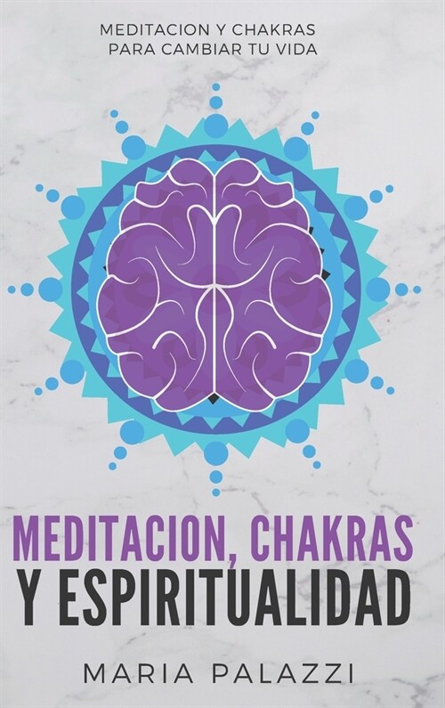 Meditacion, Chakras y Espiritualidad: Meditacion y Chakras para cambiar tu vida (Hardcover)