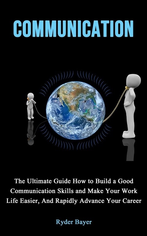Communication: The Ultimate Guide How to Build a Good Communication Skills and Make Your Work Life Easier, And Rapidly Advance Your C (Paperback)
