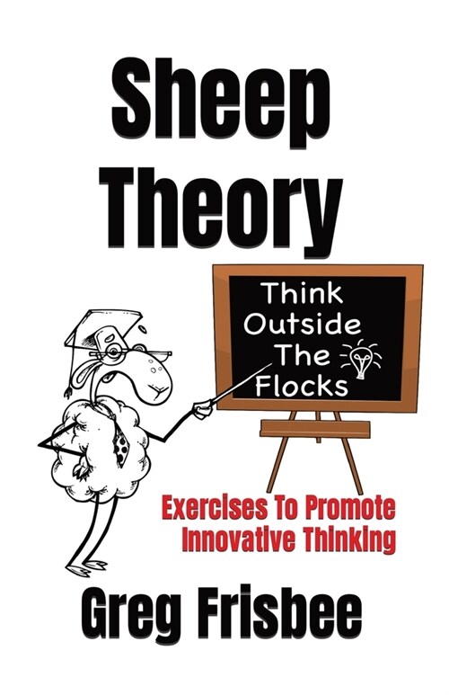 Sheep Theory - Think Outside The Flocks: Exercises to Promote Innovative Thinking (Paperback)