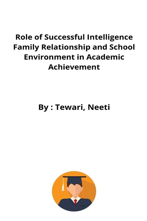 Role of Successful Intelligence Family Relationship and School Environment in Academic Achievement (Paperback)