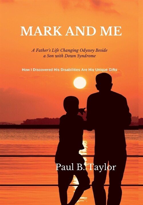 Mark and Me: A Fathers Life-Changing Odyssey Beside a Son with Down Syndrome - How I Discovered His Disabilities Are His Unique Gi (Hardcover)