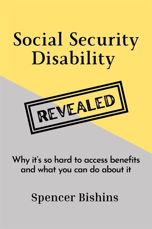 Social Security Disability Revealed: Why its so hard to access benefits and what you can do about it (Paperback)