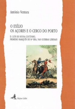 O EXILIO, OS ACORES E O CERCO DO PORTO - D. LUIS DE SOUSA COUTINHO, PRIMEIRO MAR