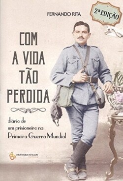 Com a vida tao perdida: diario de un prisioneiro na Primeira Guerra Mundial