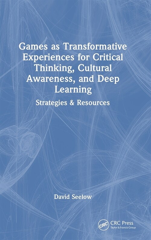 Games as Transformative Experiences for Critical Thinking, Cultural Awareness, and Deep Learning : Strategies & Resources (Hardcover)