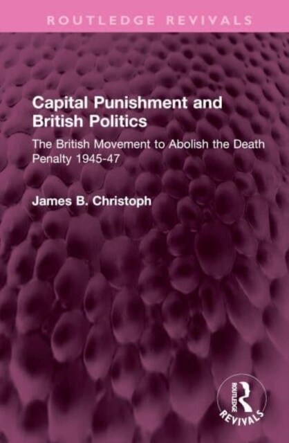 Capital Punishment and British Politics : The British Movement to Abolish the Death Penalty 1945-47 (Hardcover)