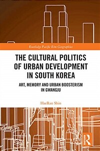 The Cultural Politics of Urban Development in South Korea : Art, Memory and Urban Boosterism in Gwangju (Paperback)