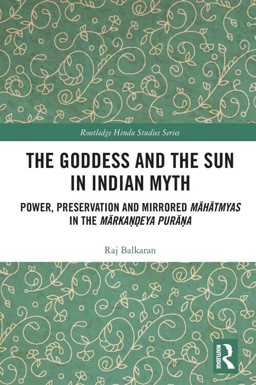 The Goddess and the Sun in Indian Myth : Power, Preservation and Mirrored Mahatmyas in the Markandeya Purana (Paperback)