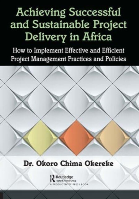 Achieving Successful and Sustainable Project Delivery in Africa : How to Implement Effective and Efficient Project Management Practices and Policies (Paperback)