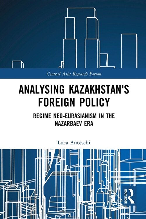 Analysing Kazakhstans Foreign Policy : Regime neo-Eurasianism in the Nazarbaev era (Paperback)