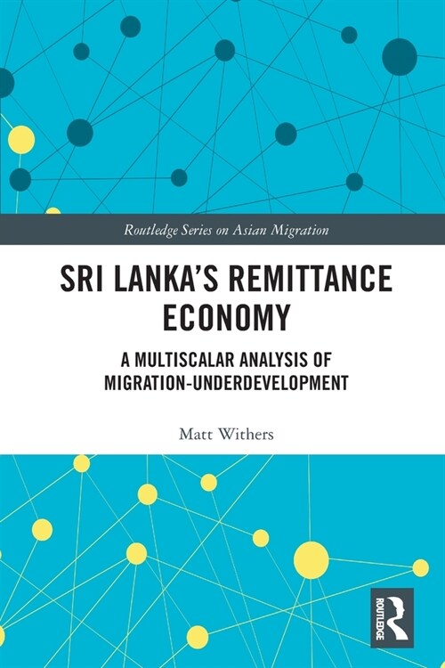 Sri Lanka’s Remittance Economy : A Multiscalar Analysis of Migration-Underdevelopment (Paperback)