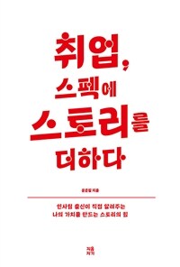 취업, 스펙에 스토리를 더하다 :인사팀 출신이 직접 알려주는 나의 가치를 만드는 스토리의 힘 